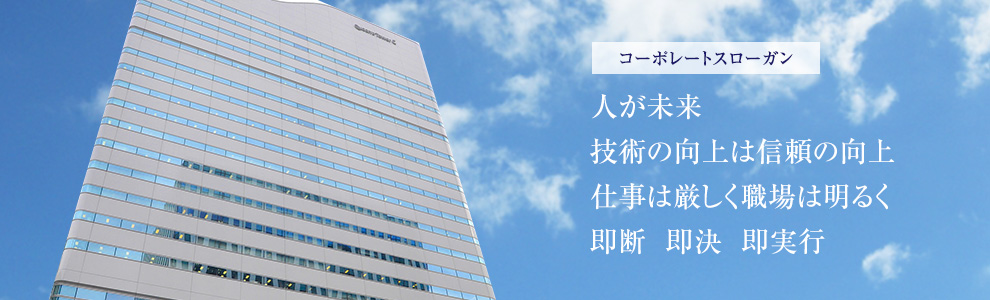 コーポレートスローガン 人が未来 技術の向上は信頼の向上 仕事は厳しく職場は明るく 即断  即決  即実行